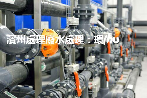 濱州處理廢水處理：環(huán)保新篇章？